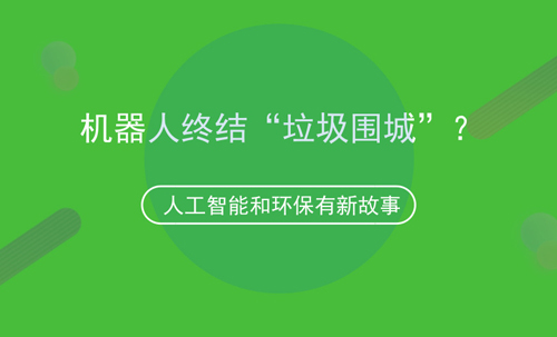 人工智能和環(huán)保的故事，機器人可終結“垃圾圍城”？
