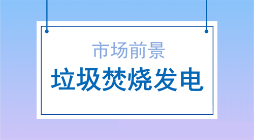 垃圾焚燒發(fā)電行業(yè)發(fā)展前景樂觀提升空間大